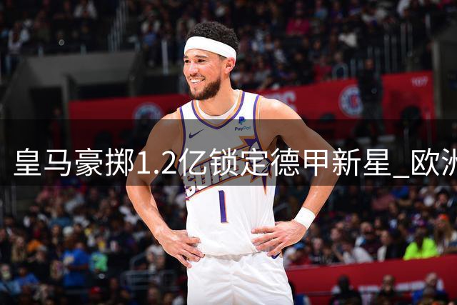 皇马豪掷1.2亿锁定德甲新星 欧洲足坛再现超新星转会大戏