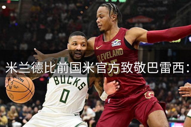 米兰德比前国米官方致敬巴雷西：忠诚的对手，意大利足坛象征