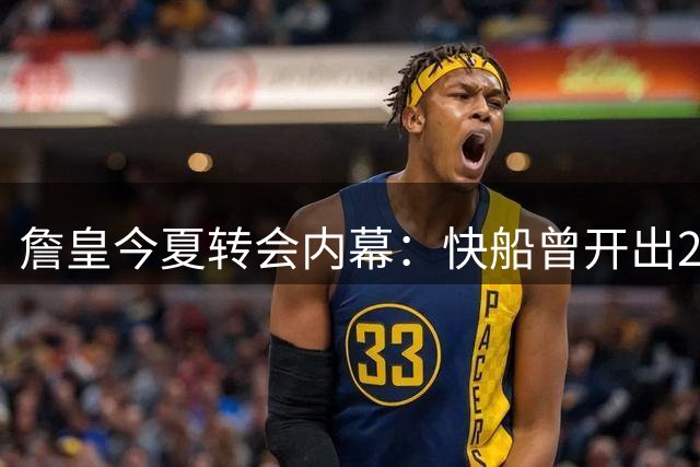 詹皇今夏转会内幕：快船曾开出2000万+合同 却被费城幸福牌截胡